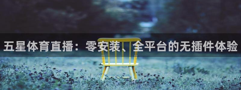 五星体育直播：零安装、全平台的无插件体验