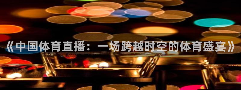《中国体育直播：一场跨越时空的体育盛宴》